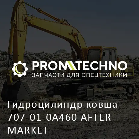 Гидроцилиндр ковша 707-01-0A460 AFTERMARKET